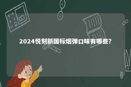 2024悦刻新国标烟弹口味有哪些
？ 